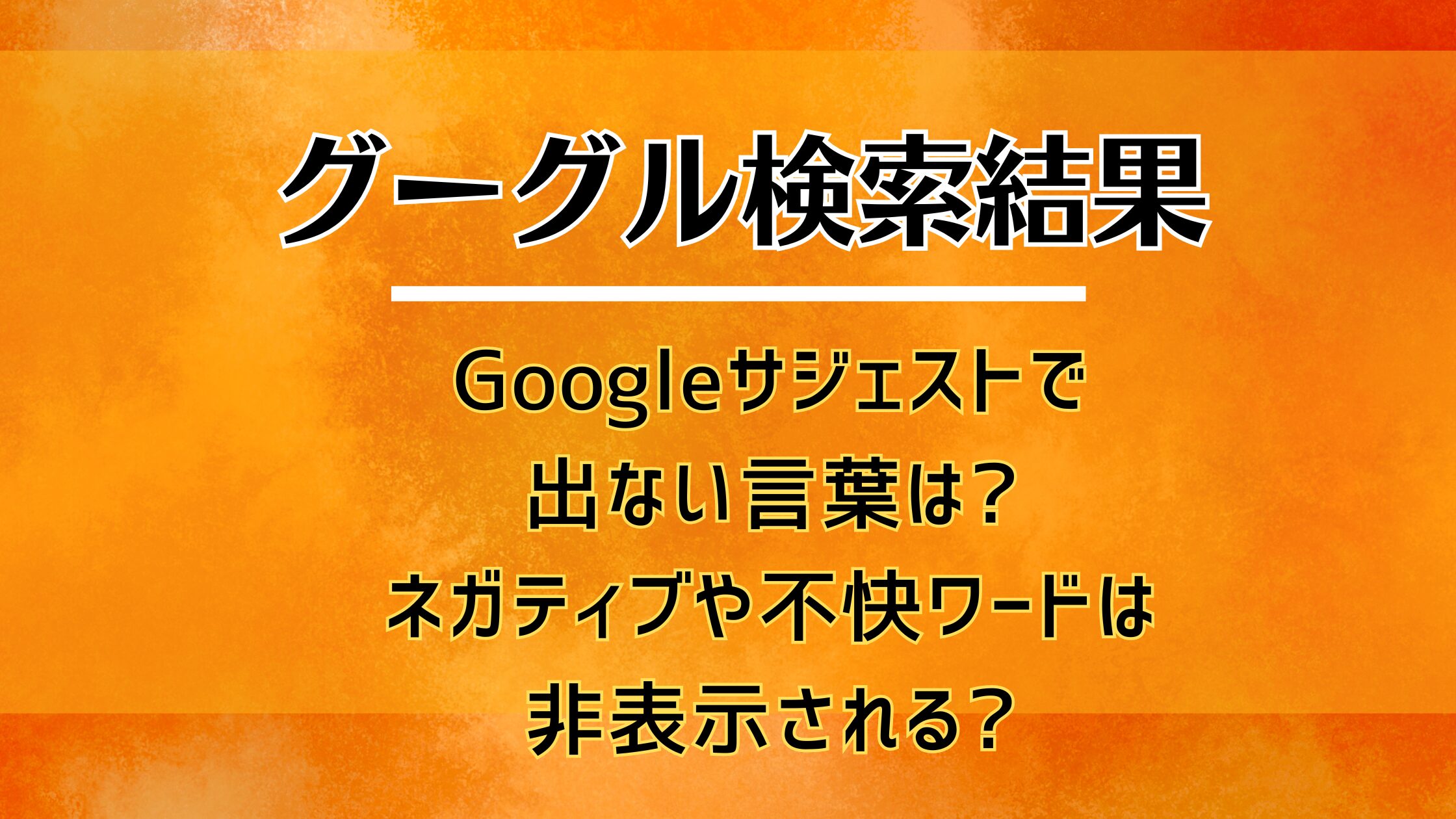 Googleサジェストで出ない言葉は?ネガティブや不快ワードは非表示される?