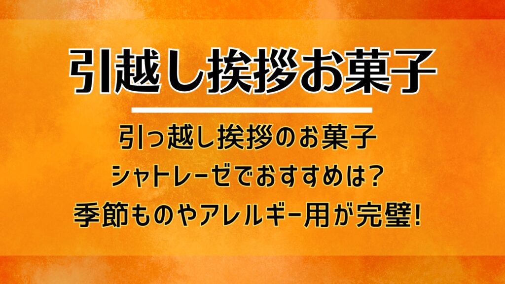 引っ越し挨拶のお菓子でシャトレーゼでおすすめは?季節ものやアレルギー用が完璧!