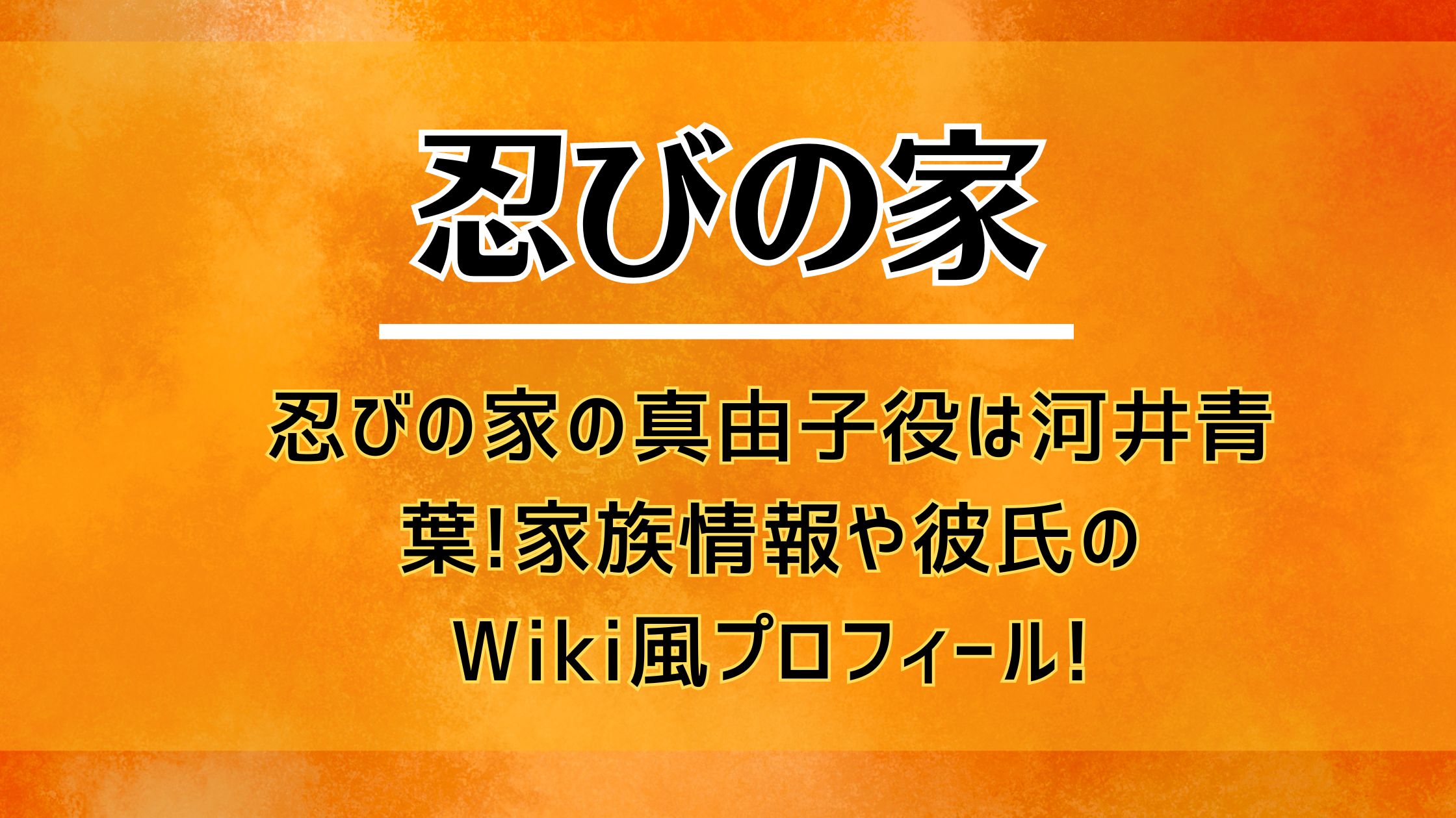 忍びの家の真由子役は河井青葉!家族情報や彼氏のWiki風プロフィール!