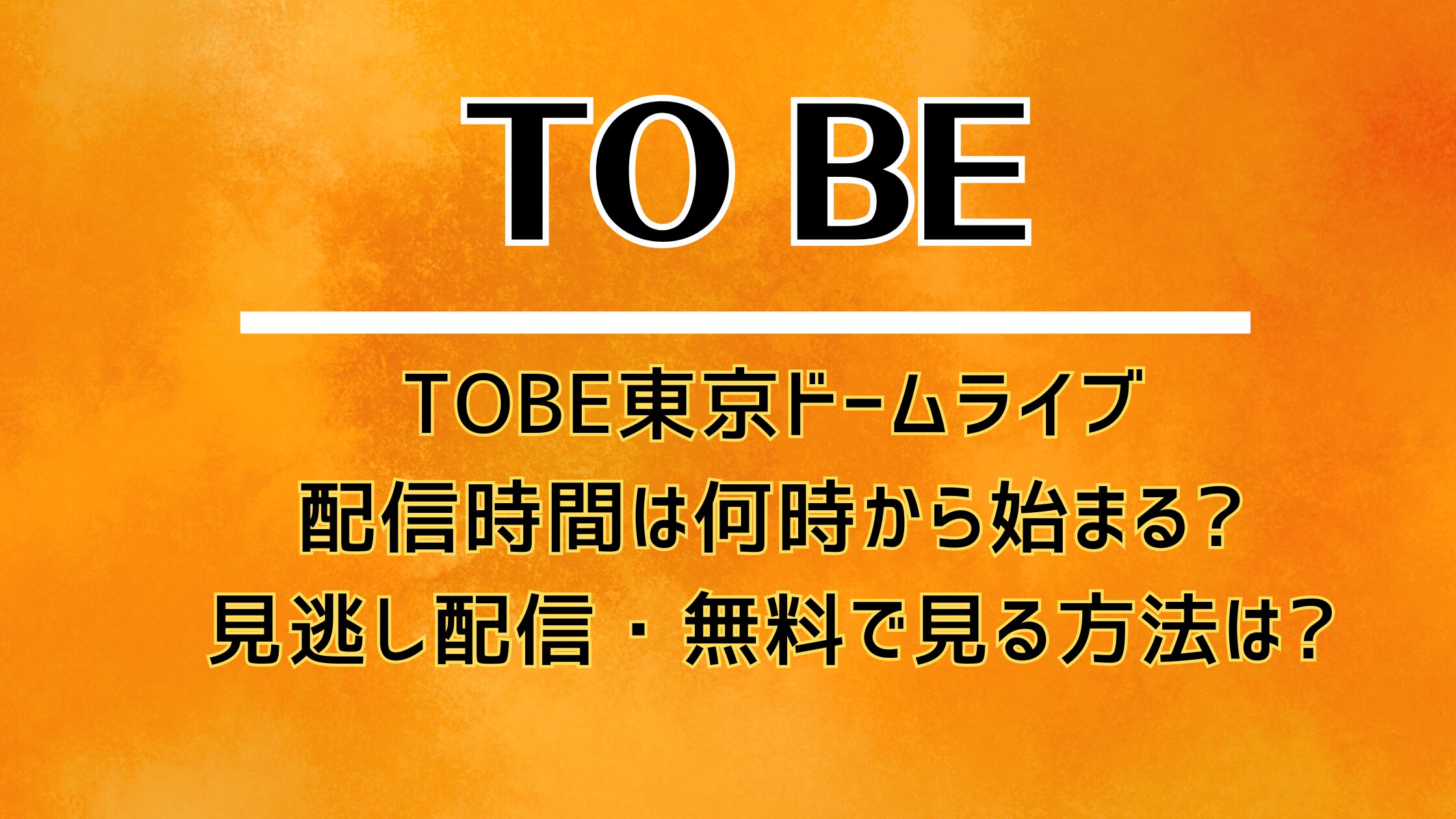 TOBE東京ドームライブ配信時間は何時から始まる?見逃し配信・無料で見る方法は?