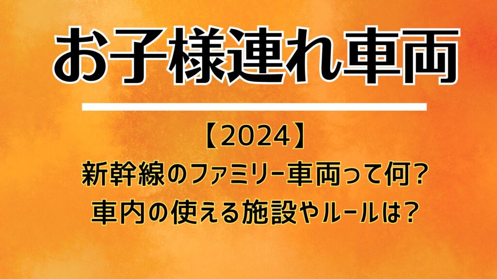 【2024】新幹線のファミリー車両って何?車内の使える施設やルールは?