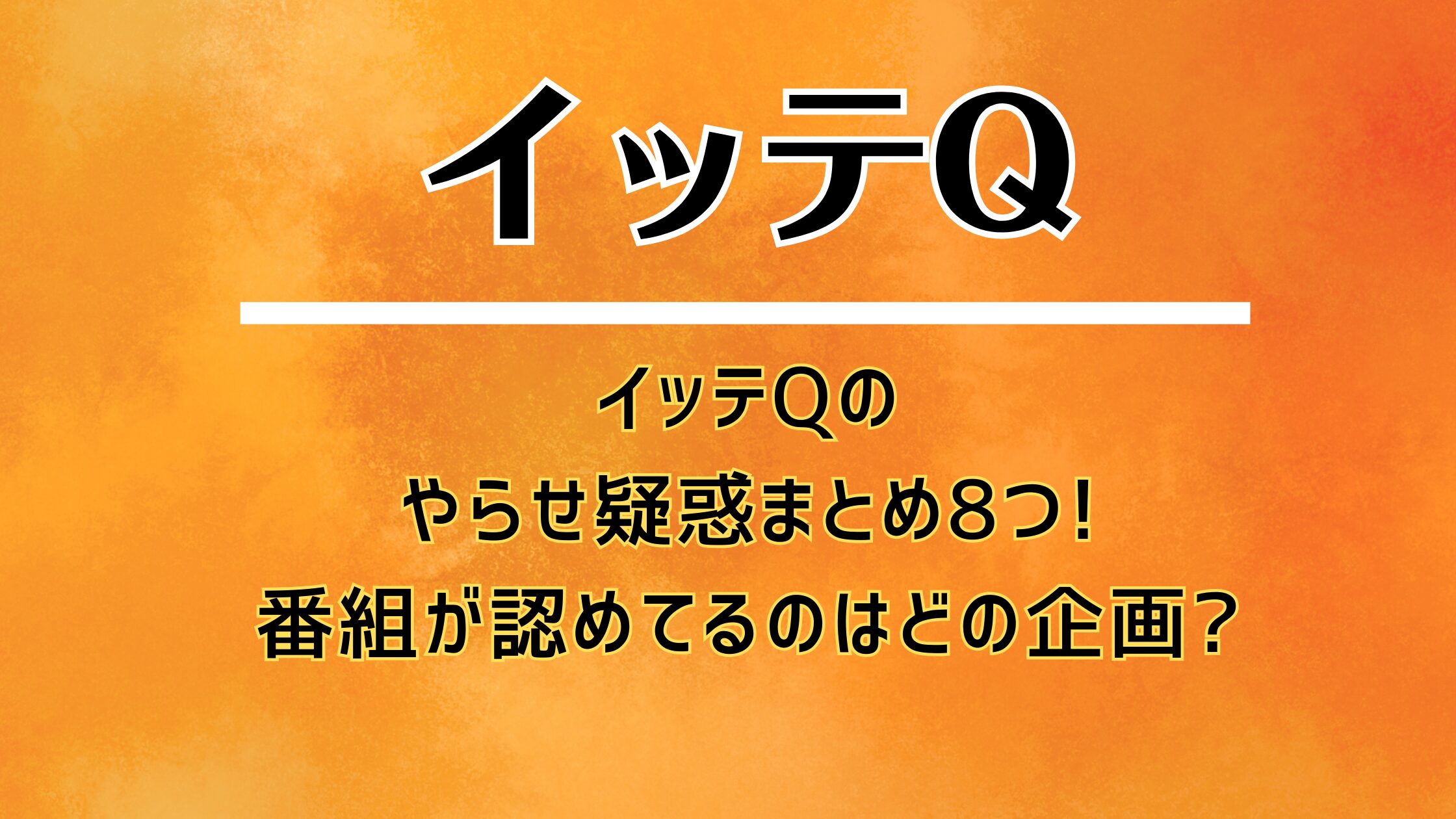 イッテQのやらせ疑惑まとめ8つ!番組が認めてるのはどの企画?