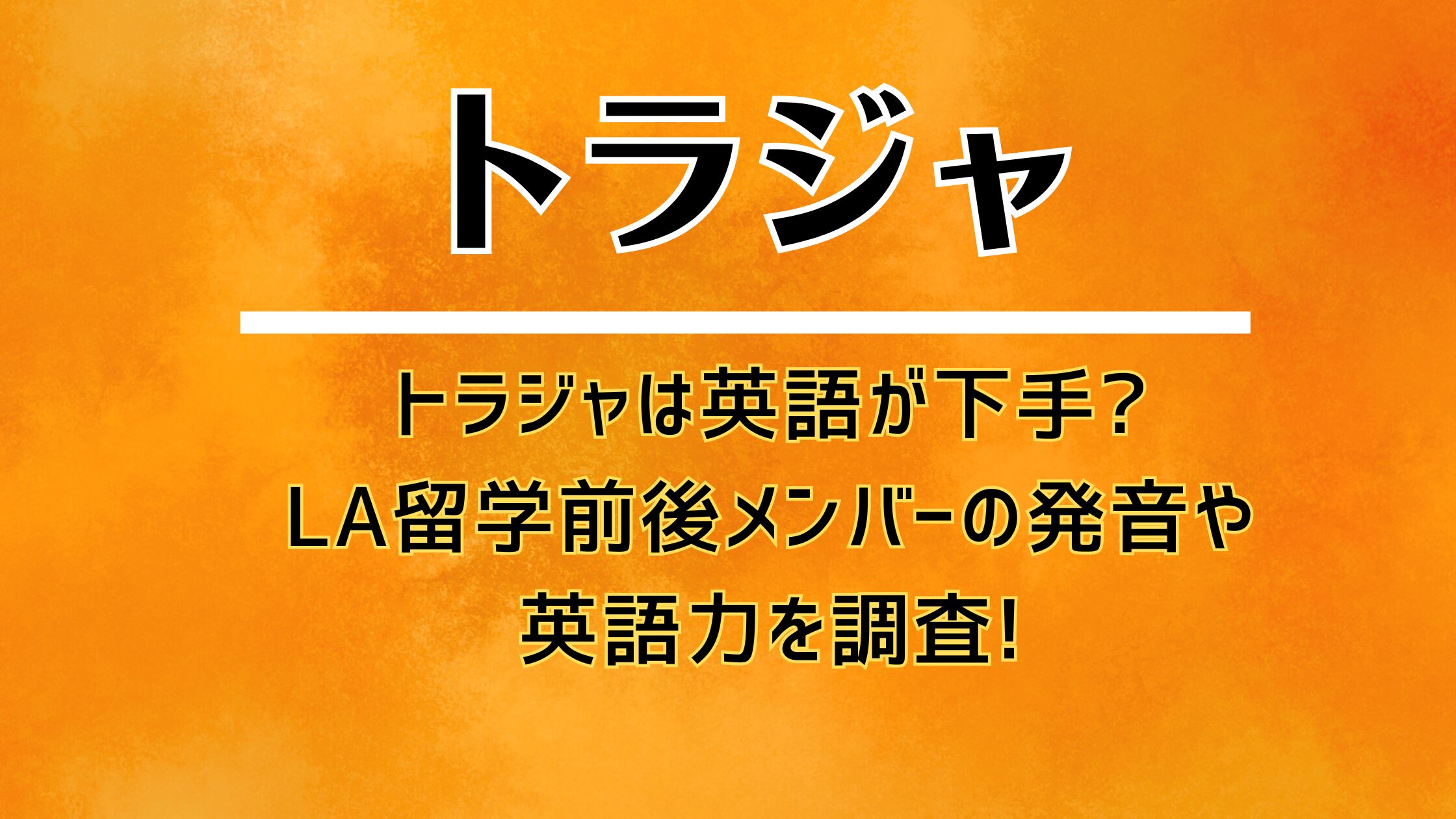 トラジャは英語が下手?LA留学前後メンバーの発音や英語力を調査!