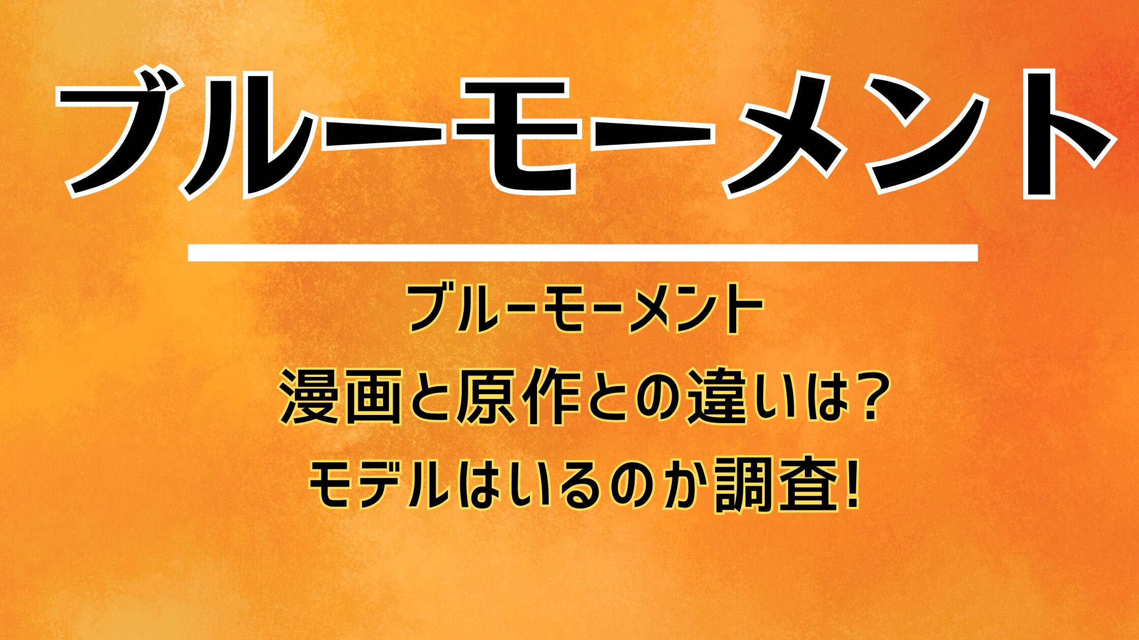 ブルーモーメント漫画と原作との違いは?モデルはいるのか調査!