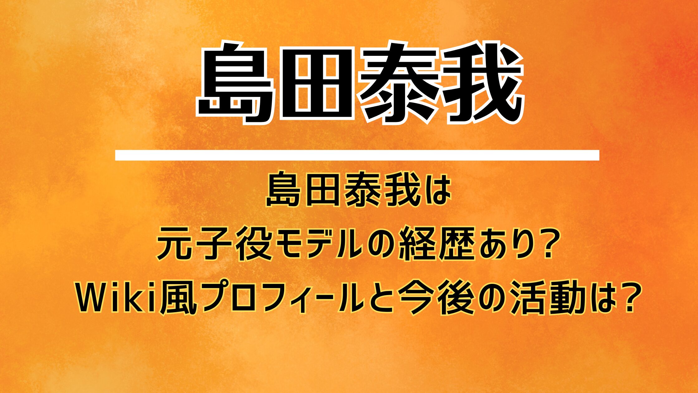 島田泰我は元子役モデルの経歴あり?Wiki風プロフィールと今後の活動は?