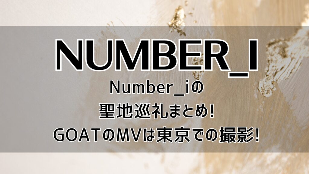 Number_iの聖地巡礼まとめ!GOATのMVは東京での撮影!