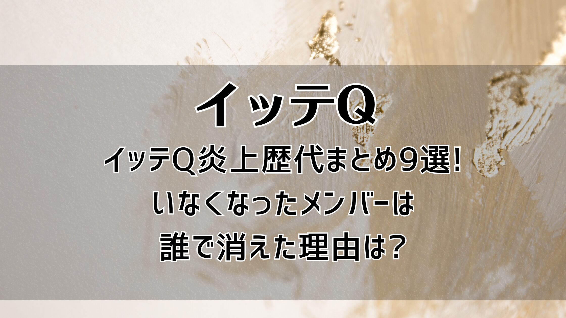 イッテQ炎上歴代まとめ9選!いなくなったメンバーは誰で理由は?