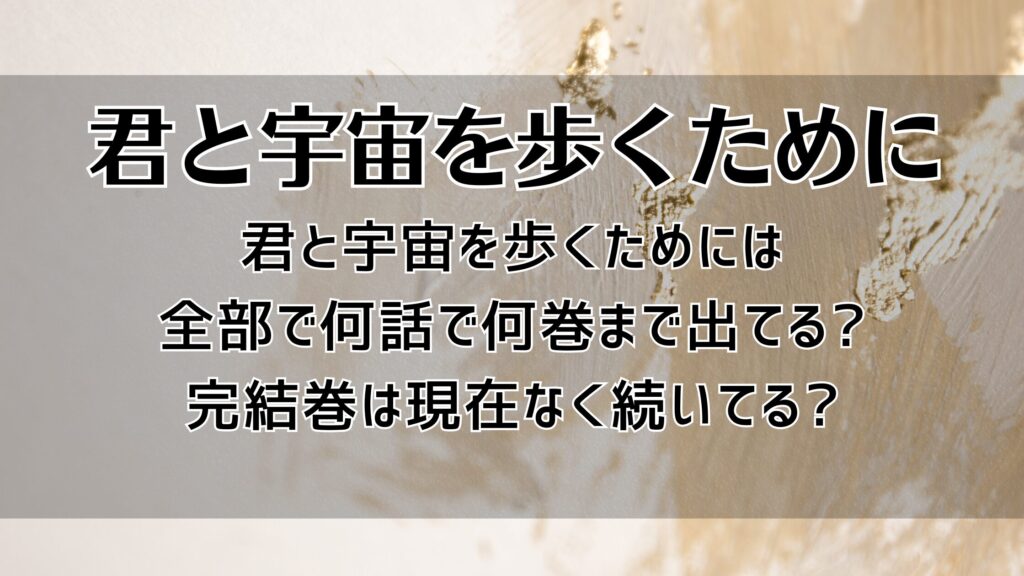 君と宇宙を歩くためには全部で何話・何巻まで出てる?完結巻は現在なく続いてる?