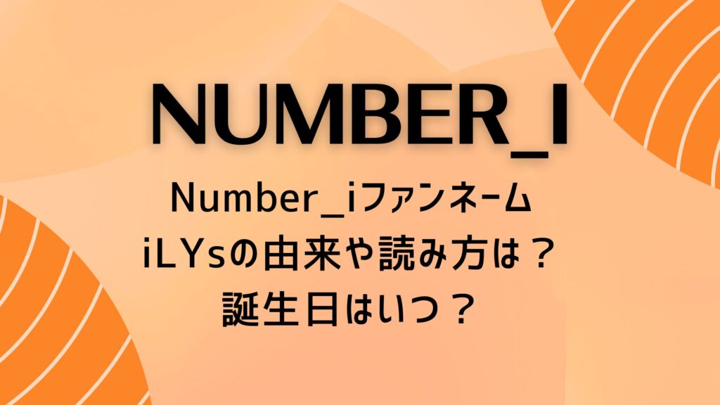 Number_iファンネームiLYsの由来や読み方は？誕生日はいつ？