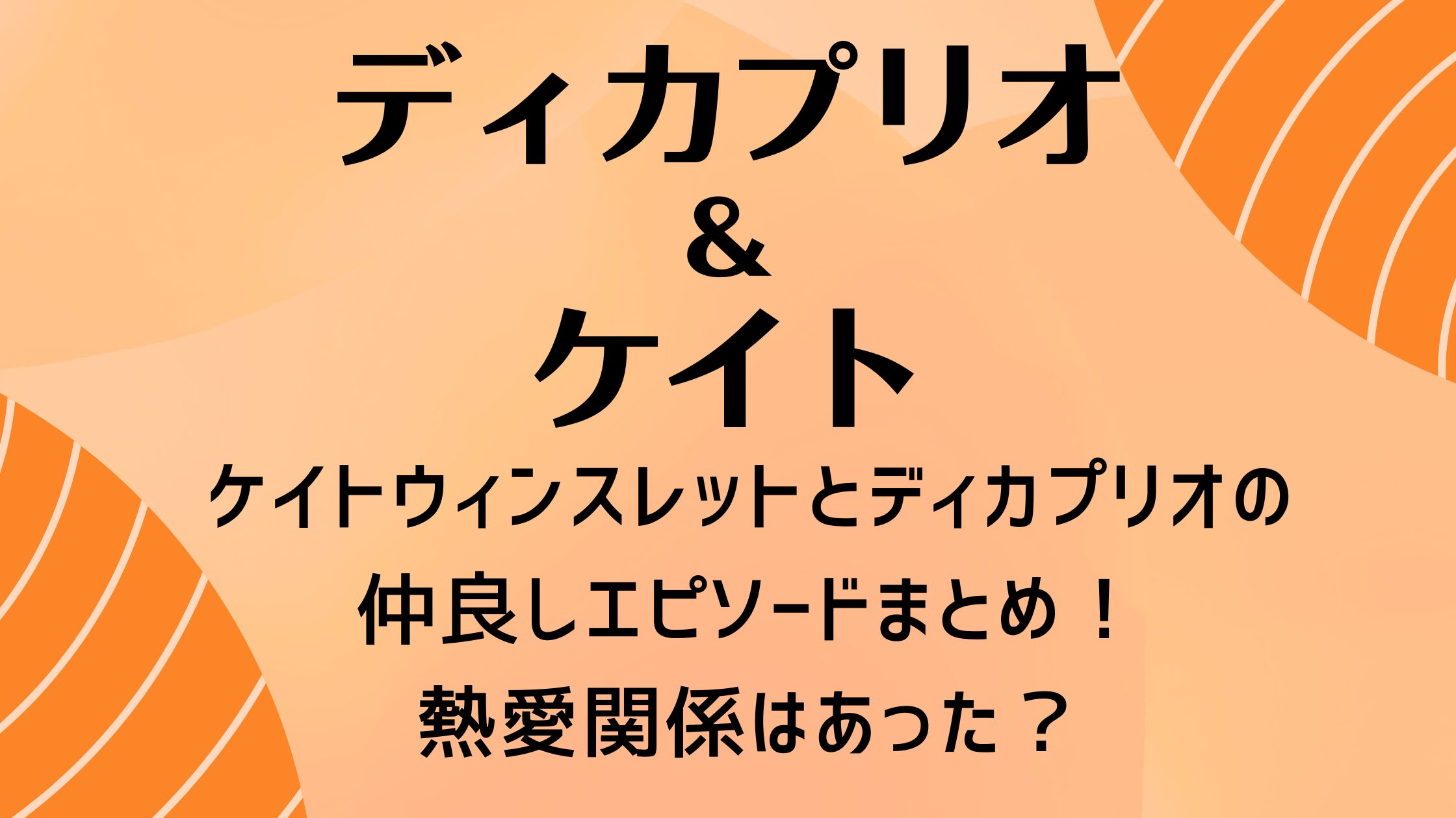 ケイトウィンスレットとディカプリオの仲良しエピソードまとめ！熱愛関係はあった？