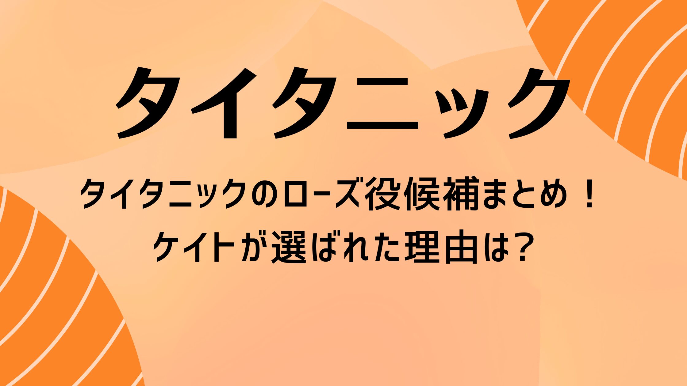 タイタニックのローズ役候補まとめ！ケイトが選ばれた理由は?