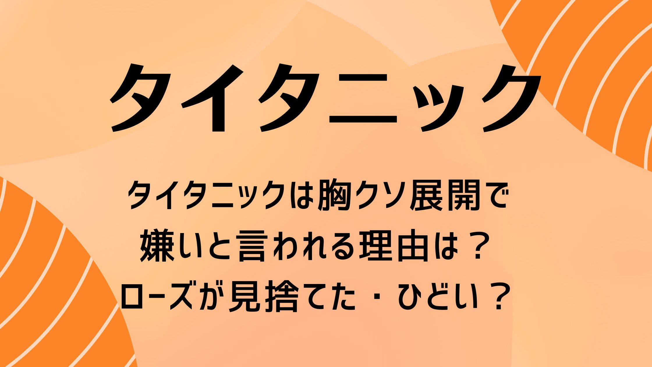 タイタニックは胸クソ展開で嫌いと言われる理由は？ローズが見捨てた・ひどい？