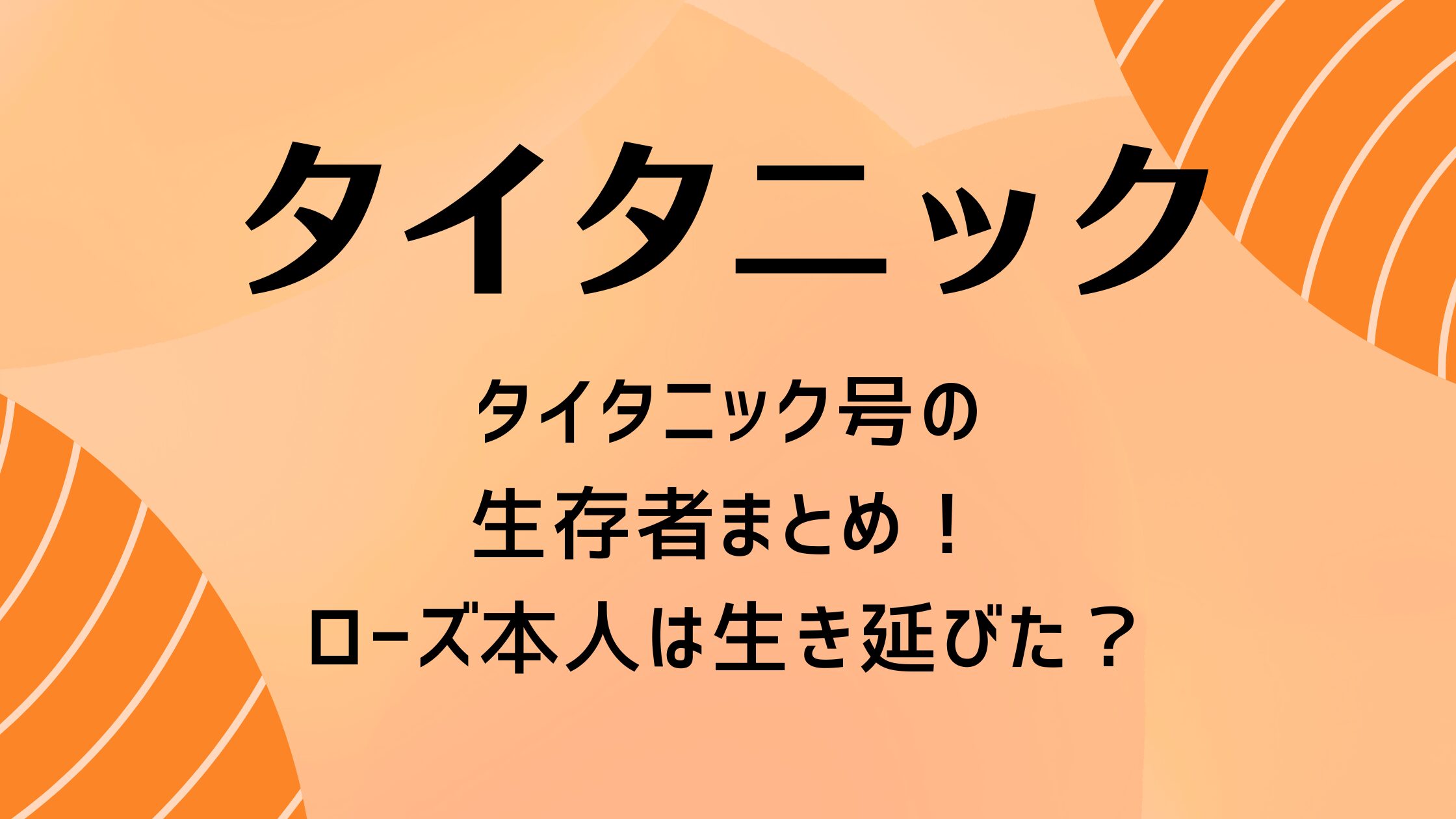 タイタニック生存者まとめ！ローズ本人は生き延びた？