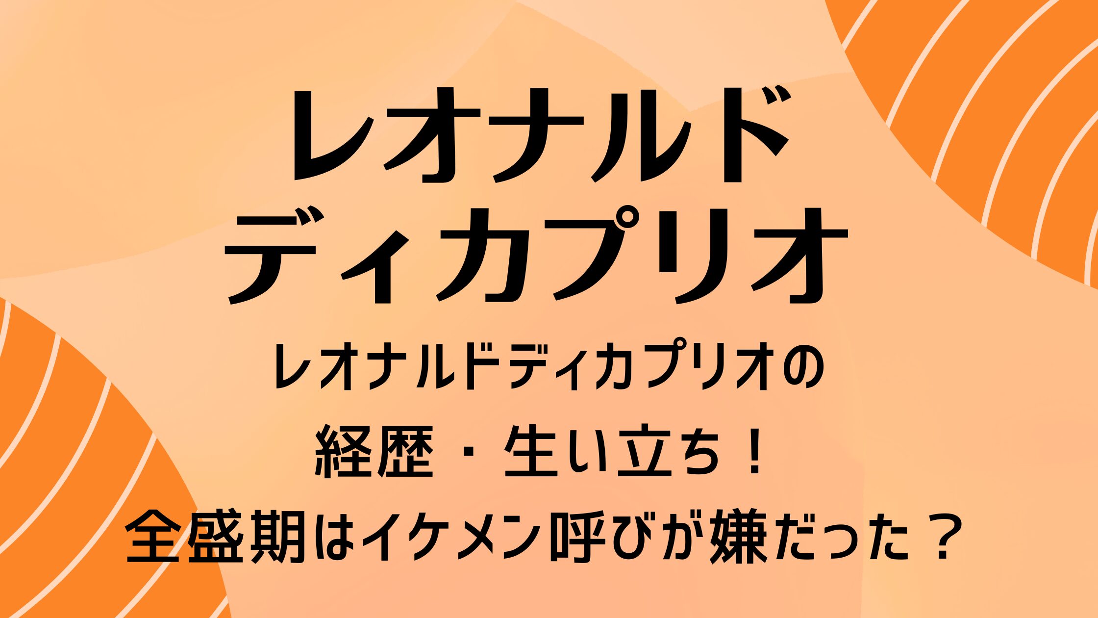 レオナルドディカプリオの経歴・生い立ち！全盛期はイケメン呼びが嫌だった？