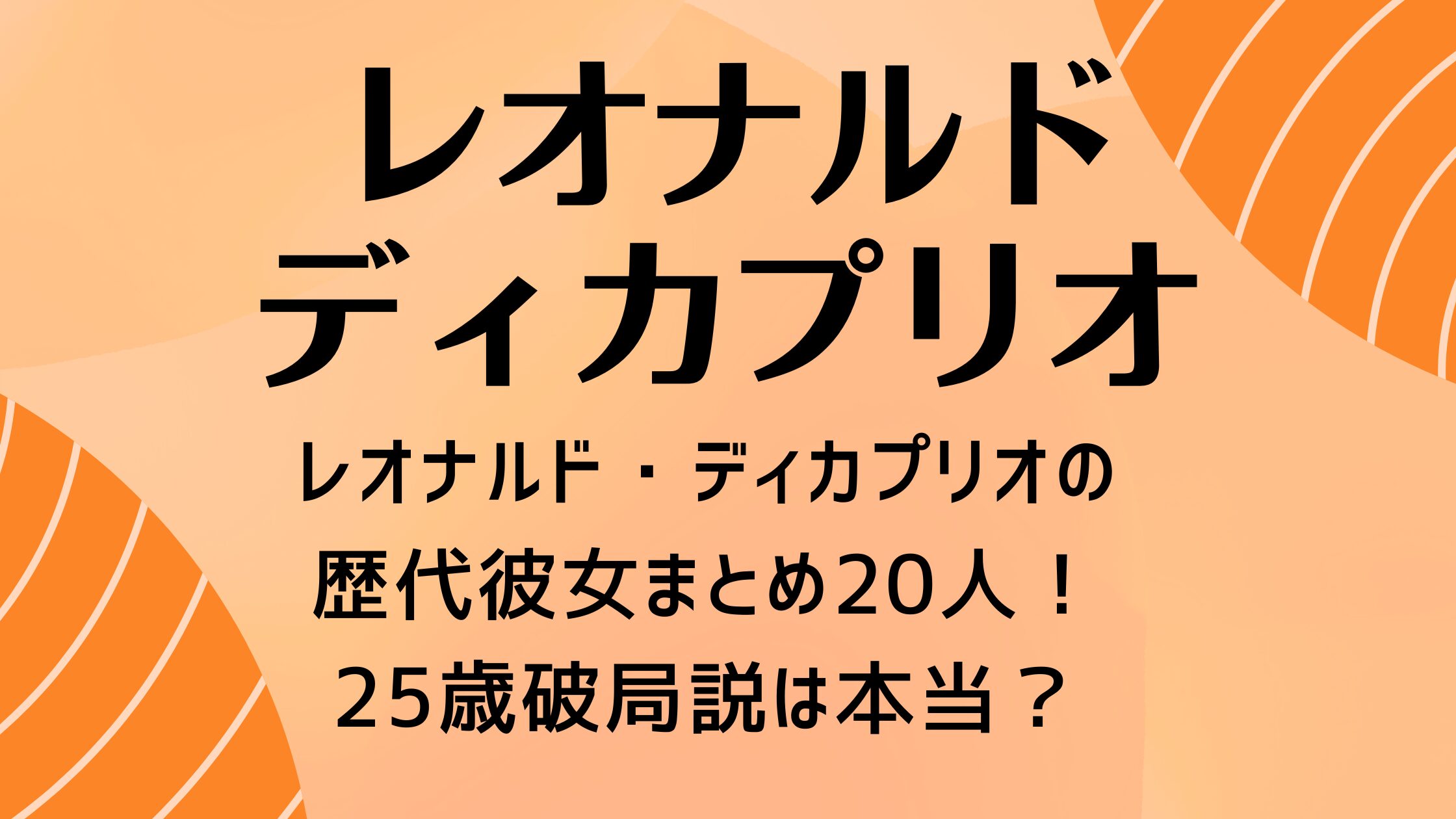 【編集可】レオナルド・ディカプリオの歴代彼女まとめ20人！25歳破局説は本当？