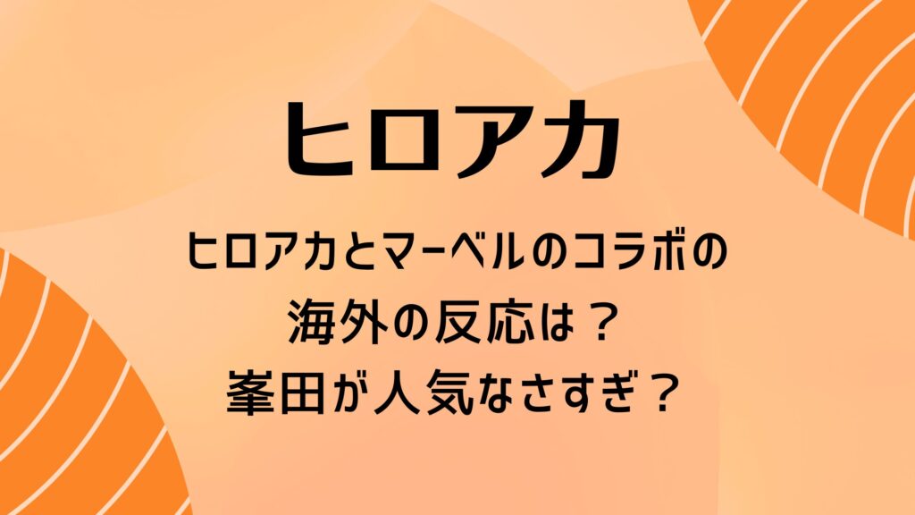 ヒロアカとマーベルのコラボや海外の反応は？峯田が人気なさすぎ？