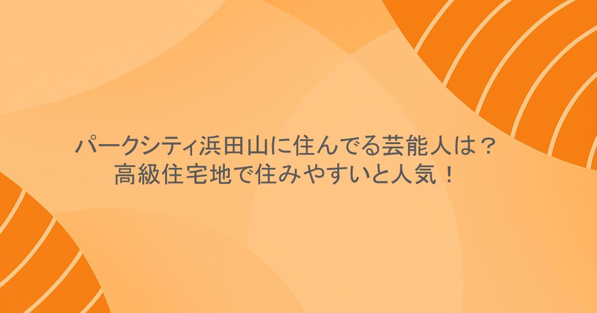 パークシティ浜田山に住んでる芸能人は？高級住宅地で住みやすいと人気！