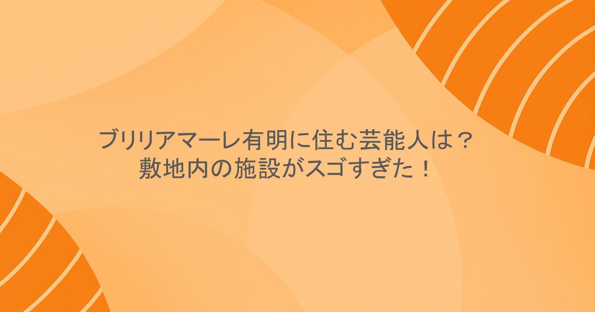 ブリリアマーレ有明に住む芸能人は？敷地内の施設がスゴすぎた！