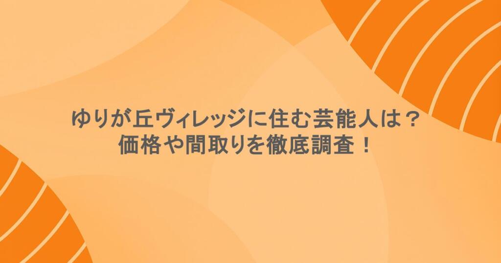 ゆりが丘ヴィレッジに住む芸能人は？価格や間取りを徹底調査！