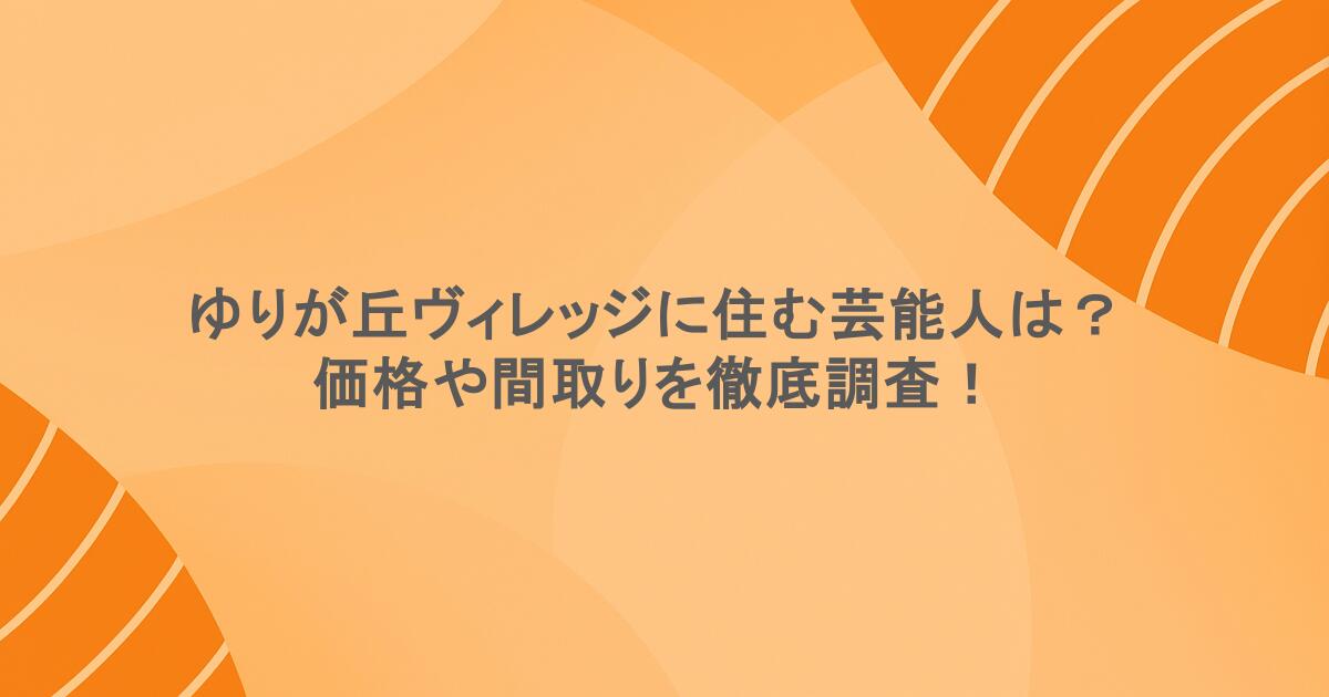 ゆりが丘ヴィレッジに住む芸能人は？価格や間取りを徹底調査！