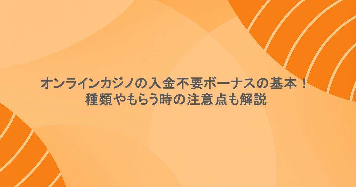 オンラインカジノの入金不要ボーナスの基本！種類やもらう時の注意点も解説