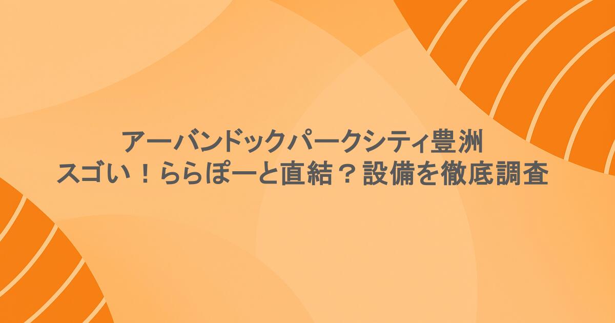 アーバンドックパークシティ豊洲がスゴい！ららぽーと直結？設備を徹底調査
