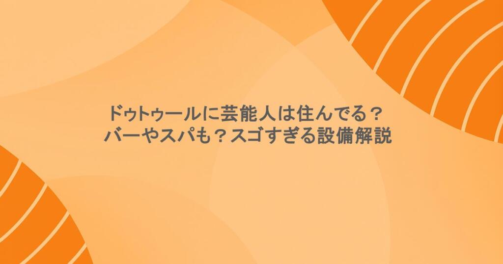 ドゥトゥールに芸能人は住んでる?バーやスパも?スゴすぎる設備解説