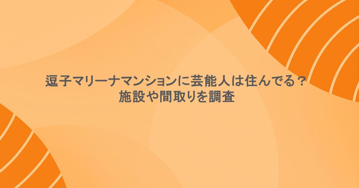 逗子マリーナマンションに芸能人は住んでる？施設や間取りを調査