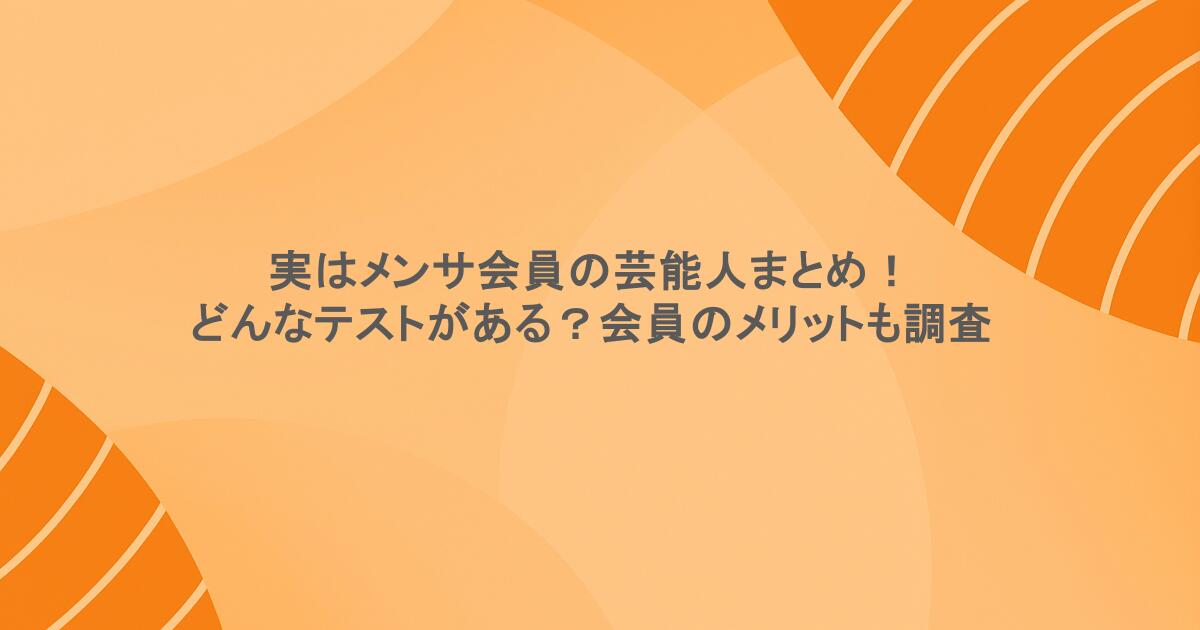 実はメンサ会員の芸能人まとめ！どんなテストがある？会員のメリットも調査