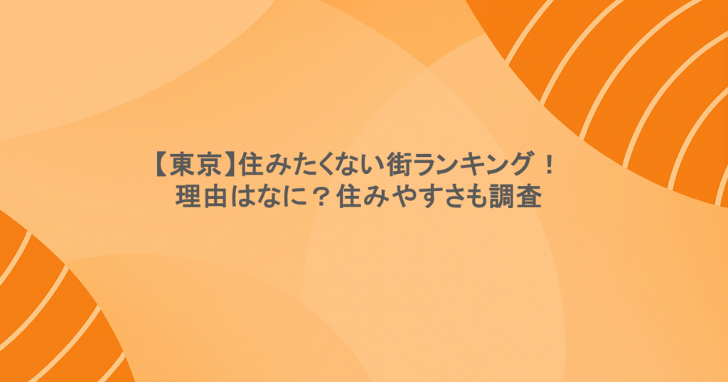 【東京】住みたくない街ランキング！理由はなに？住みやすさも調査