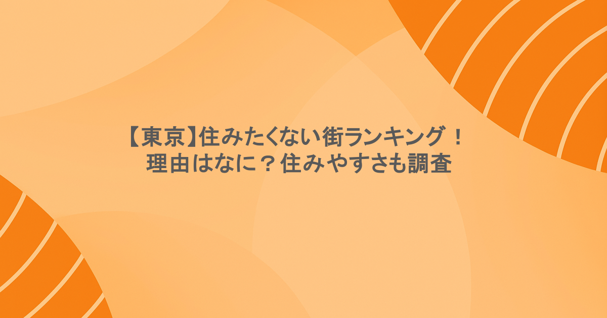【東京】住みたくない街ランキング！理由はなに？住みやすさも調査