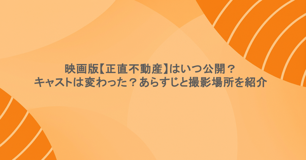 映画版【正直不動産】はいつ公開？キャストは変わった？あらすじと撮影場所を紹介