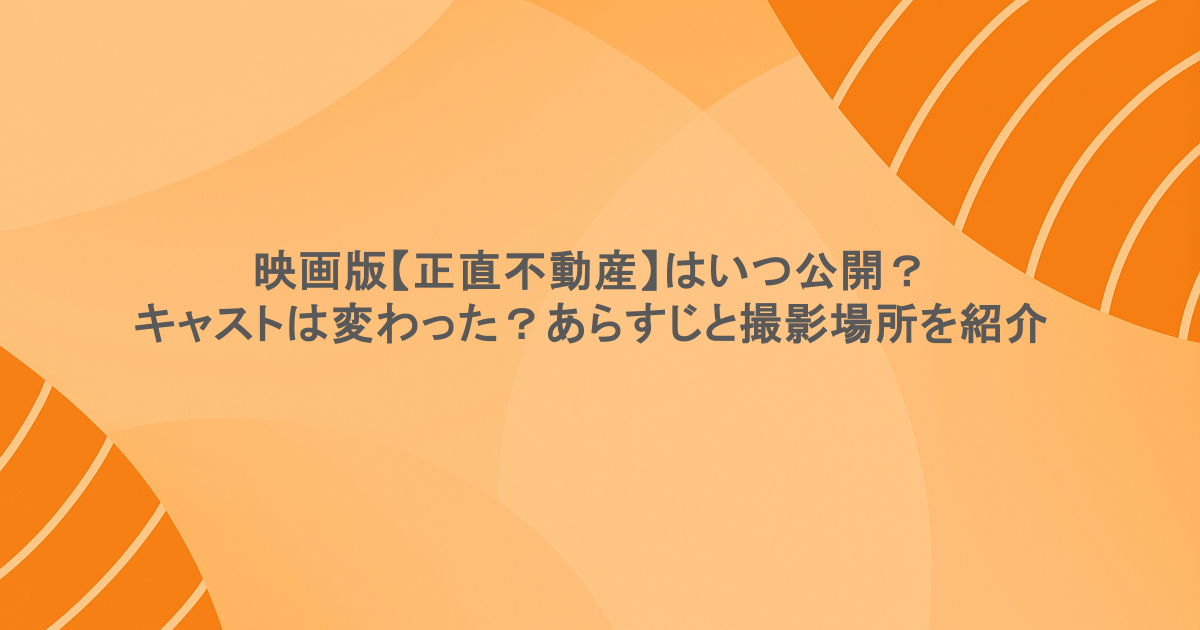映画版【正直不動産】はいつ公開？キャストは変わった？あらすじと撮影場所を紹介